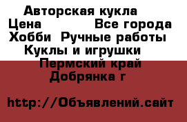 Авторская кукла . › Цена ­ 2 000 - Все города Хобби. Ручные работы » Куклы и игрушки   . Пермский край,Добрянка г.